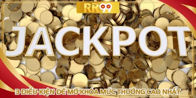 3 điều kiện để mở khóa mức thưởng cao nhất