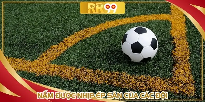 Nắm được nhịp ép sân của các đội